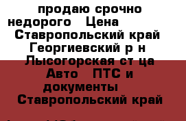 продаю срочно недорого › Цена ­ 20 000 - Ставропольский край, Георгиевский р-н, Лысогорская ст-ца Авто » ПТС и документы   . Ставропольский край